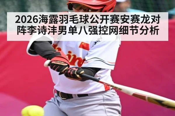 2026海露羽毛球公开赛安赛龙对阵李诗沣男单八强控网细节分析